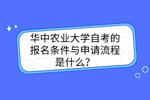 华中农业大学自考的报名条件与申请流程是什么？
