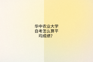 华中农业大学自考怎么算平均成绩?