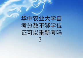 华中农业大学自考分数不够学位证可以重新考吗?