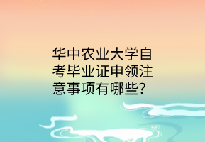华中农业大学自考毕业证申领注意事项有哪些?