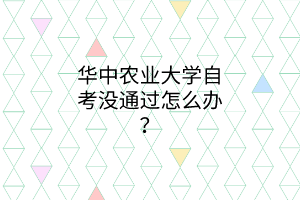 华中农业大学自考没通过怎么办?
