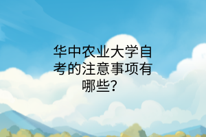 华中农业大学自考的注意事项有哪些?