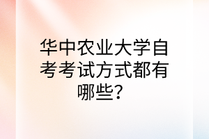 华中农业大学自考考试方式都有哪些?