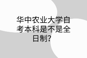 华中农业大学自考本科是不是全日制?