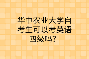 华中农业大学自考生可以考英语四级吗？