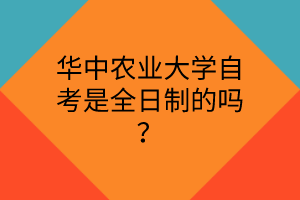 华中农业大学自考是全日制的吗?