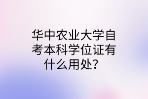 华中农业大学自考本科学位证有什么用处?