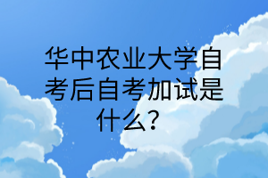 华中农业大学自考后自考加试是什么?
