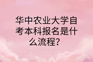 华中农业大学自考本科报名是什么流程?