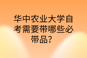 华中农业大学自考需要带哪些必带品?