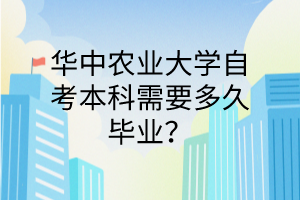 华中农业大学自考本科需要多久毕业？