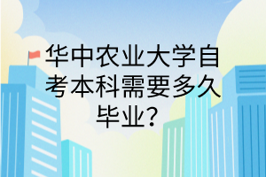 华中农业大学自考本科需要多久毕业?