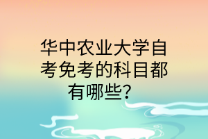 华中农业大学自考免考的科目都有哪些?