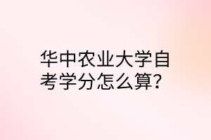 华中农业大学自考学分怎么算?