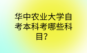 华中农业大学自考本科考哪些科目?