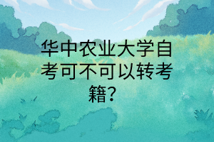 华中农业大学自考可不可以转考籍？