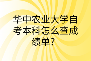 华中农业大学自考本科怎么查成绩单?