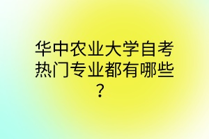 华中农业大学自考热门专业都有哪些?