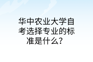 华中农业大学自考选择专业的标准是什么?