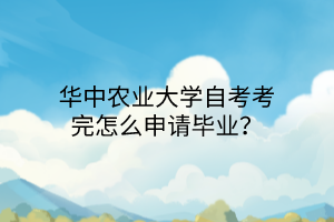 华中农业大学自考考完怎么申请毕业?